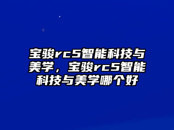 寶駿rc5智能科技與美學(xué)，寶駿rc5智能科技與美學(xué)哪個好