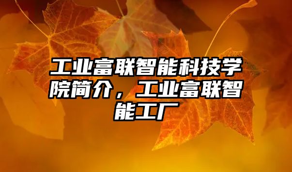 工業(yè)富聯(lián)智能科技學院簡介，工業(yè)富聯(lián)智能工廠