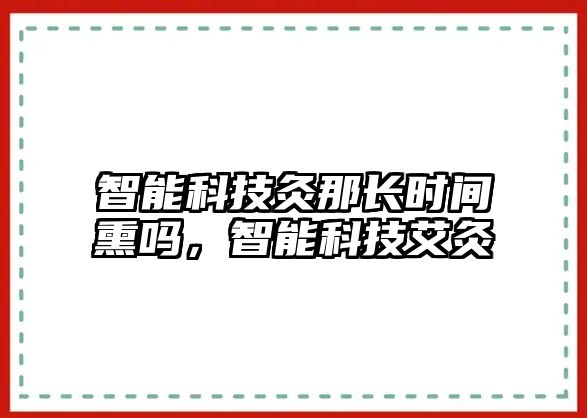 智能科技灸那長時間熏嗎，智能科技艾灸