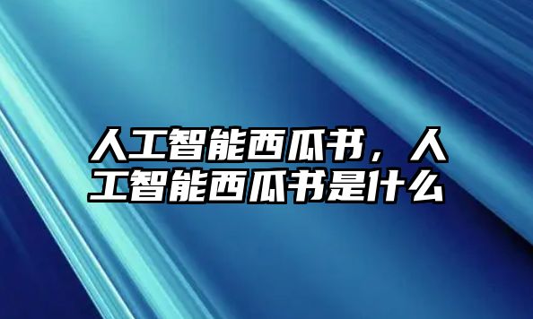 人工智能西瓜書，人工智能西瓜書是什么