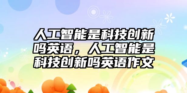 人工智能是科技創新嗎英語，人工智能是科技創新嗎英語作文