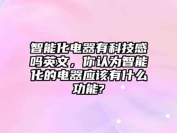 智能化電器有科技感嗎英文，你認為智能化的電器應該有什么功能?