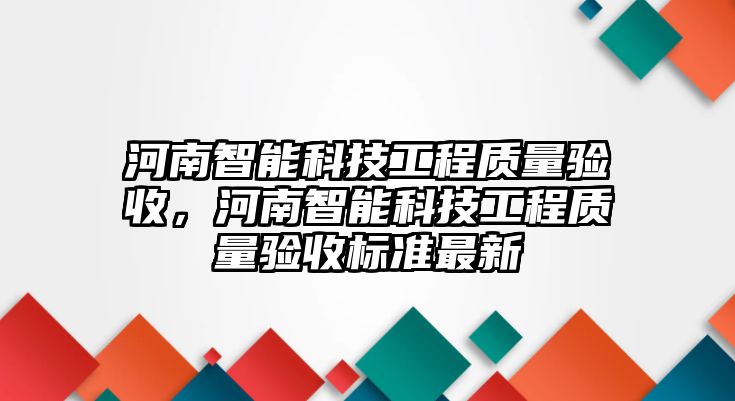 河南智能科技工程質量驗收，河南智能科技工程質量驗收標準最新