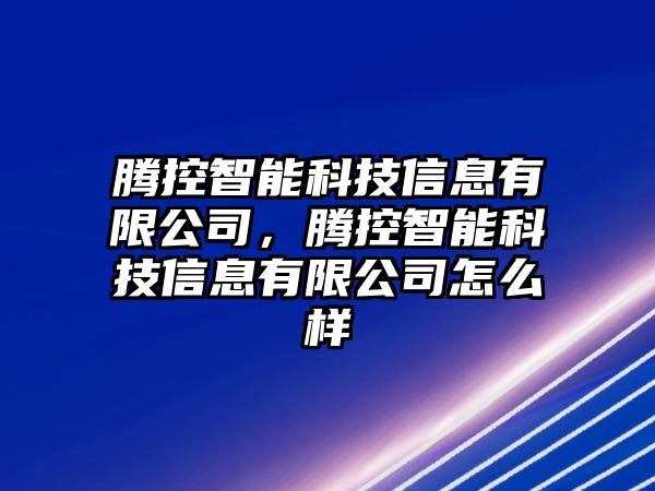 騰控智能科技信息有限公司，騰控智能科技信息有限公司怎么樣