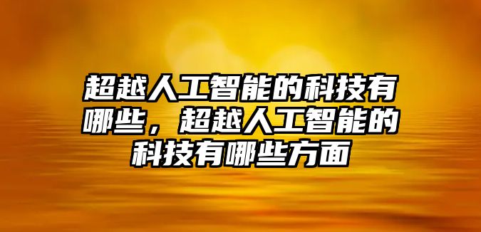 超越人工智能的科技有哪些，超越人工智能的科技有哪些方面