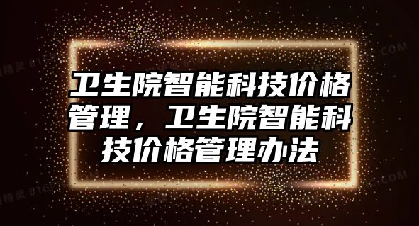 衛生院智能科技價格管理，衛生院智能科技價格管理辦法