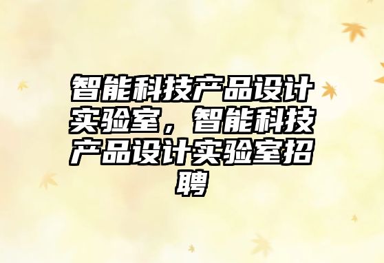 智能科技產品設計實驗室，智能科技產品設計實驗室招聘