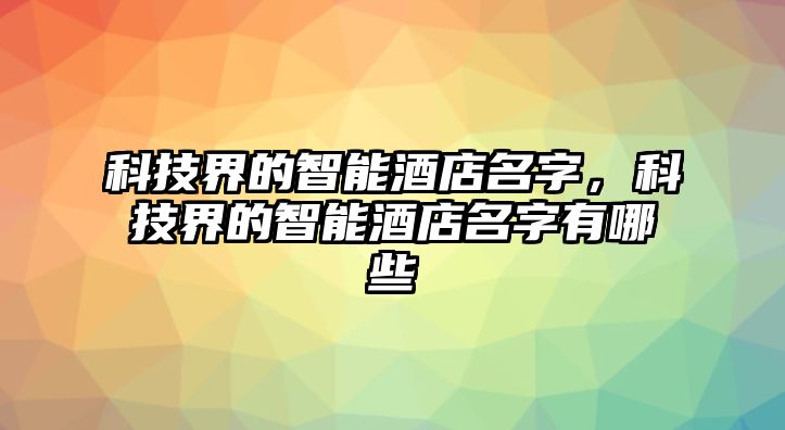 科技界的智能酒店名字，科技界的智能酒店名字有哪些