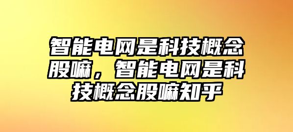 智能電網是科技概念股嘛，智能電網是科技概念股嘛知乎