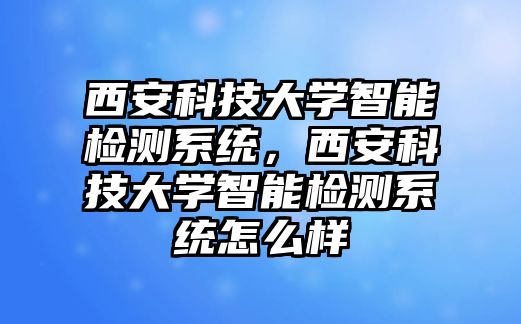 西安科技大學智能檢測系統(tǒng)，西安科技大學智能檢測系統(tǒng)怎么樣