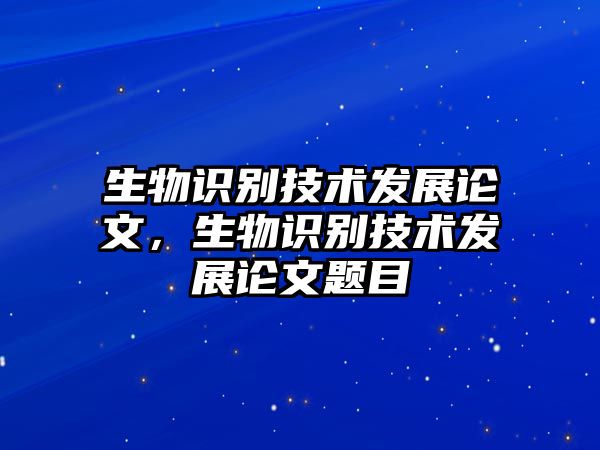 生物識別技術發展論文，生物識別技術發展論文題目