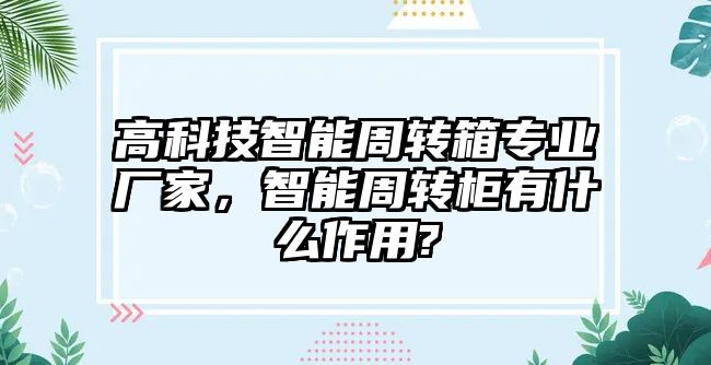 高科技智能周轉箱專業廠家，智能周轉柜有什么作用?