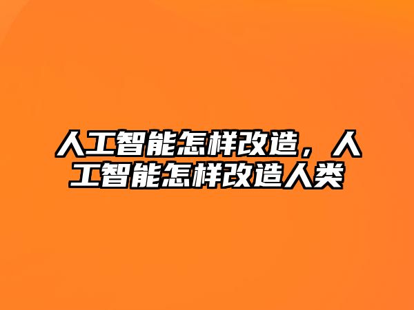 人工智能怎樣改造，人工智能怎樣改造人類