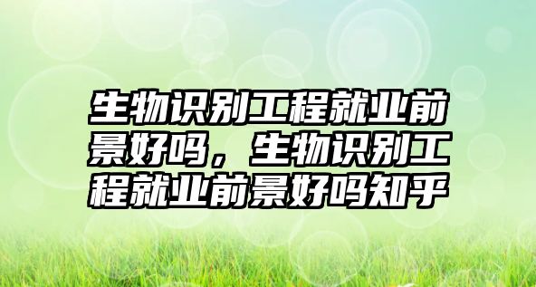 生物識(shí)別工程就業(yè)前景好嗎，生物識(shí)別工程就業(yè)前景好嗎知乎