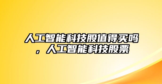 人工智能科技股值得買嗎，人工智能科技股票