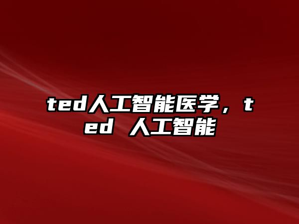 ted人工智能醫學，ted 人工智能