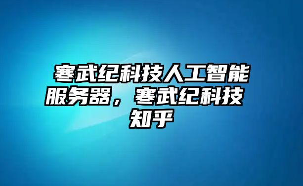 寒武紀科技人工智能服務(wù)器，寒武紀科技 知乎