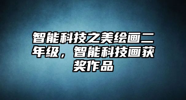 智能科技之美繪畫二年級，智能科技畫獲獎作品