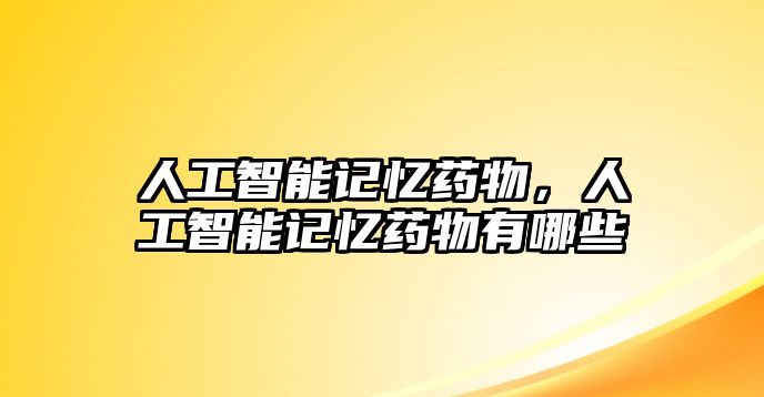 人工智能記憶藥物，人工智能記憶藥物有哪些