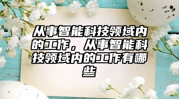 從事智能科技領域內的工作，從事智能科技領域內的工作有哪些