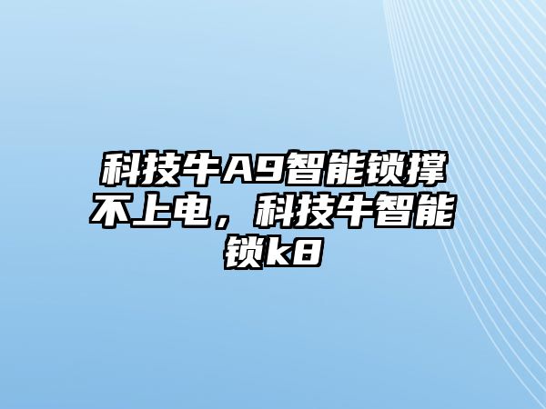 科技牛A9智能鎖撐不上電，科技牛智能鎖k8