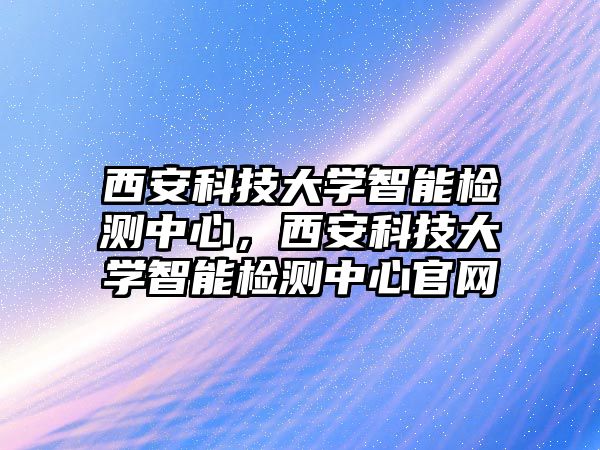 西安科技大學智能檢測中心，西安科技大學智能檢測中心官網