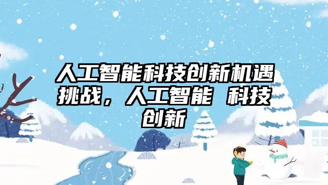 人工智能科技創新機遇挑戰，人工智能 科技創新