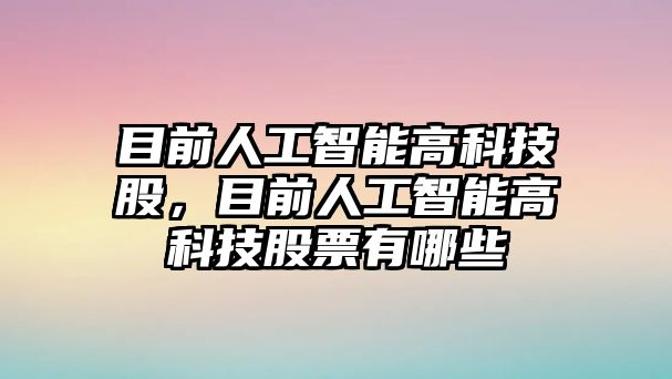 目前人工智能高科技股，目前人工智能高科技股票有哪些