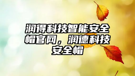 潤(rùn)得科技智能安全帽官網(wǎng)，潤(rùn)德科技安全帽