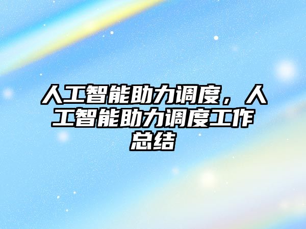 人工智能助力調(diào)度，人工智能助力調(diào)度工作總結(jié)