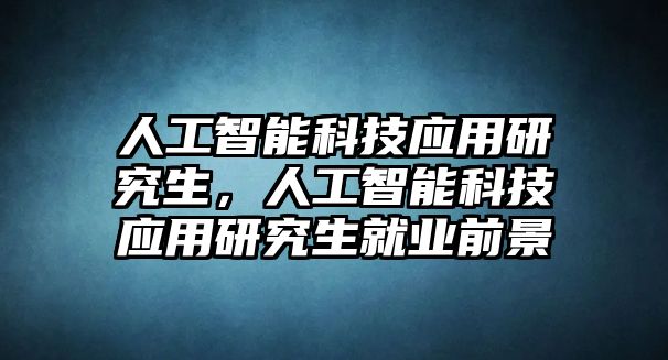 人工智能科技應用研究生，人工智能科技應用研究生就業前景