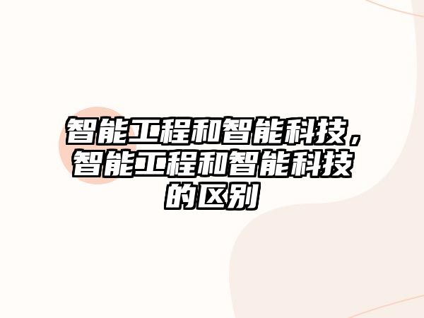 智能工程和智能科技，智能工程和智能科技的區別