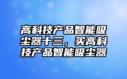 高科技產品智能吸塵器十三，買高科技產品智能吸塵器