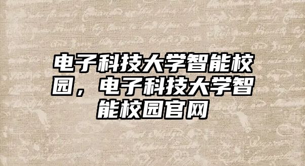 電子科技大學智能校園，電子科技大學智能校園官網