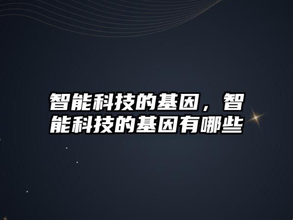 智能科技的基因，智能科技的基因有哪些