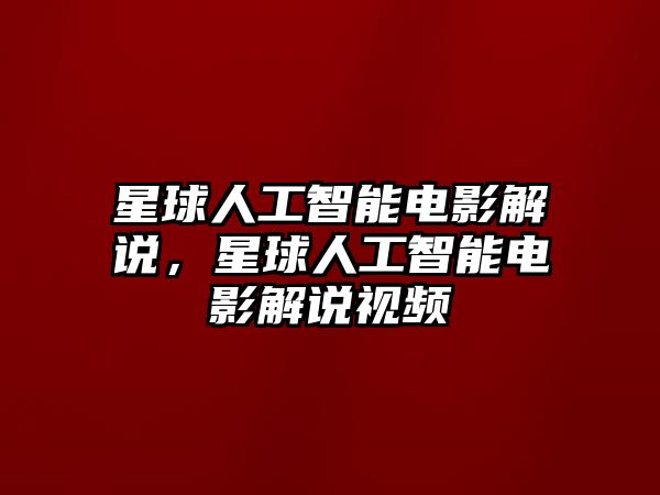 星球人工智能電影解說，星球人工智能電影解說視頻