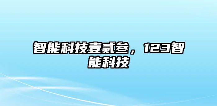 智能科技壹貳叁，123智能科技