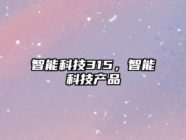 智能科技315，智能科技產品