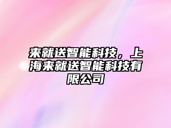 來(lái)就送智能科技，上海來(lái)就送智能科技有限公司