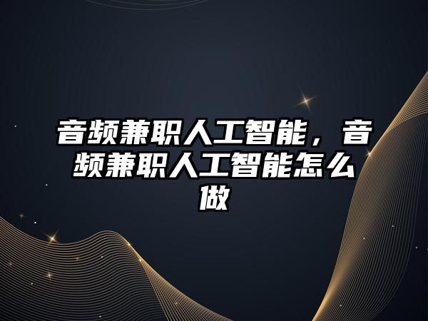 音頻兼職人工智能，音頻兼職人工智能怎么做