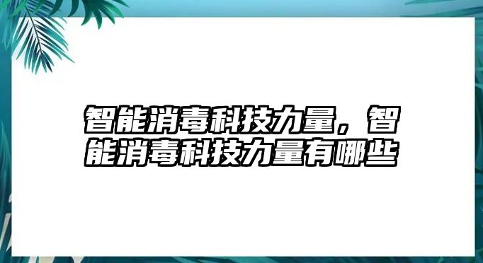 智能消毒科技力量，智能消毒科技力量有哪些