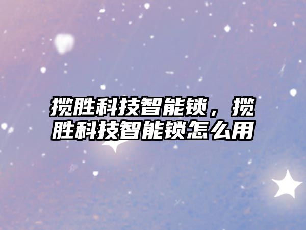 攬勝科技智能鎖，攬勝科技智能鎖怎么用