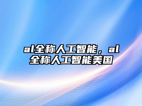 al全稱人工智能，al全稱人工智能美國