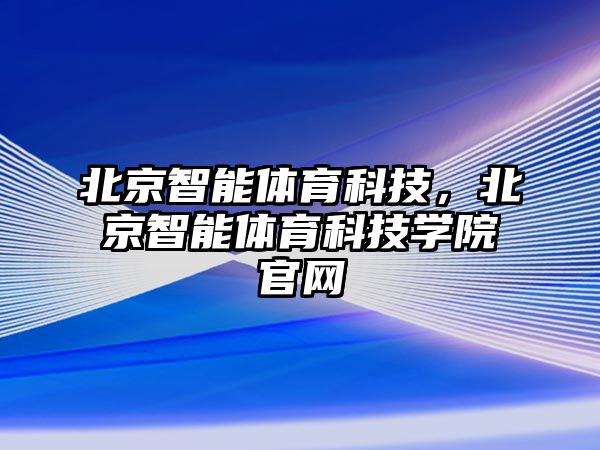 北京智能體育科技，北京智能體育科技學院官網