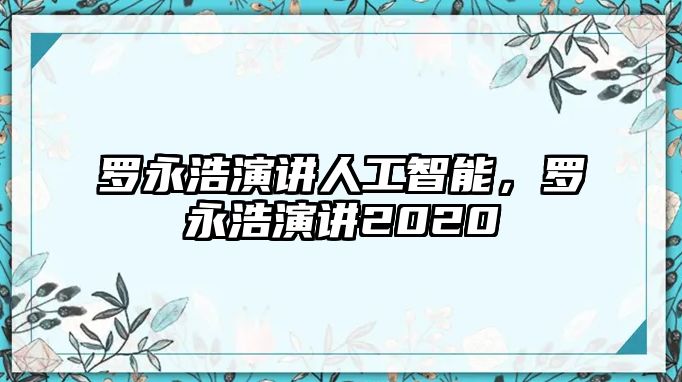 羅永浩演講人工智能，羅永浩演講2020