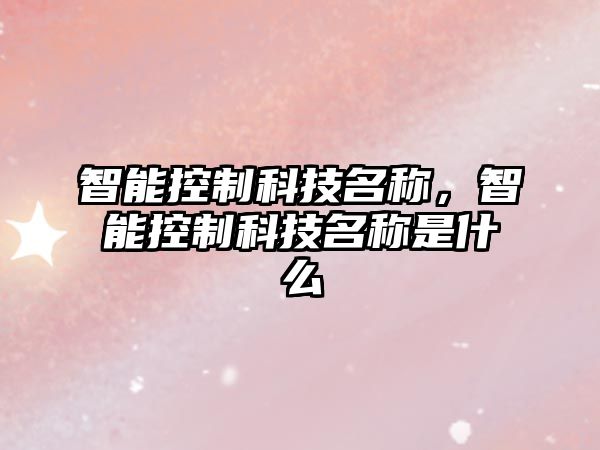 智能控制科技名稱，智能控制科技名稱是什么