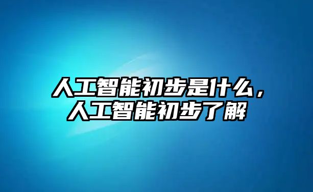 人工智能初步是什么，人工智能初步了解