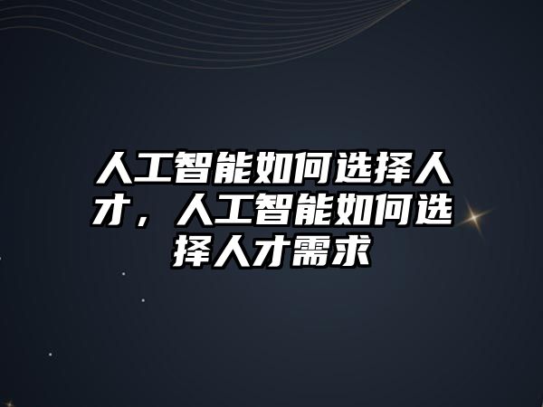 人工智能如何選擇人才，人工智能如何選擇人才需求