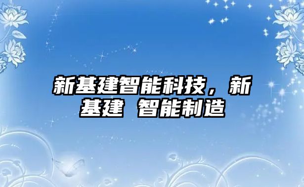 新基建智能科技，新基建 智能制造