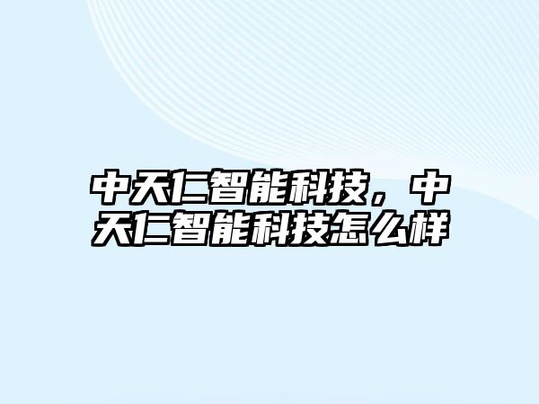 中天仁智能科技，中天仁智能科技怎么樣